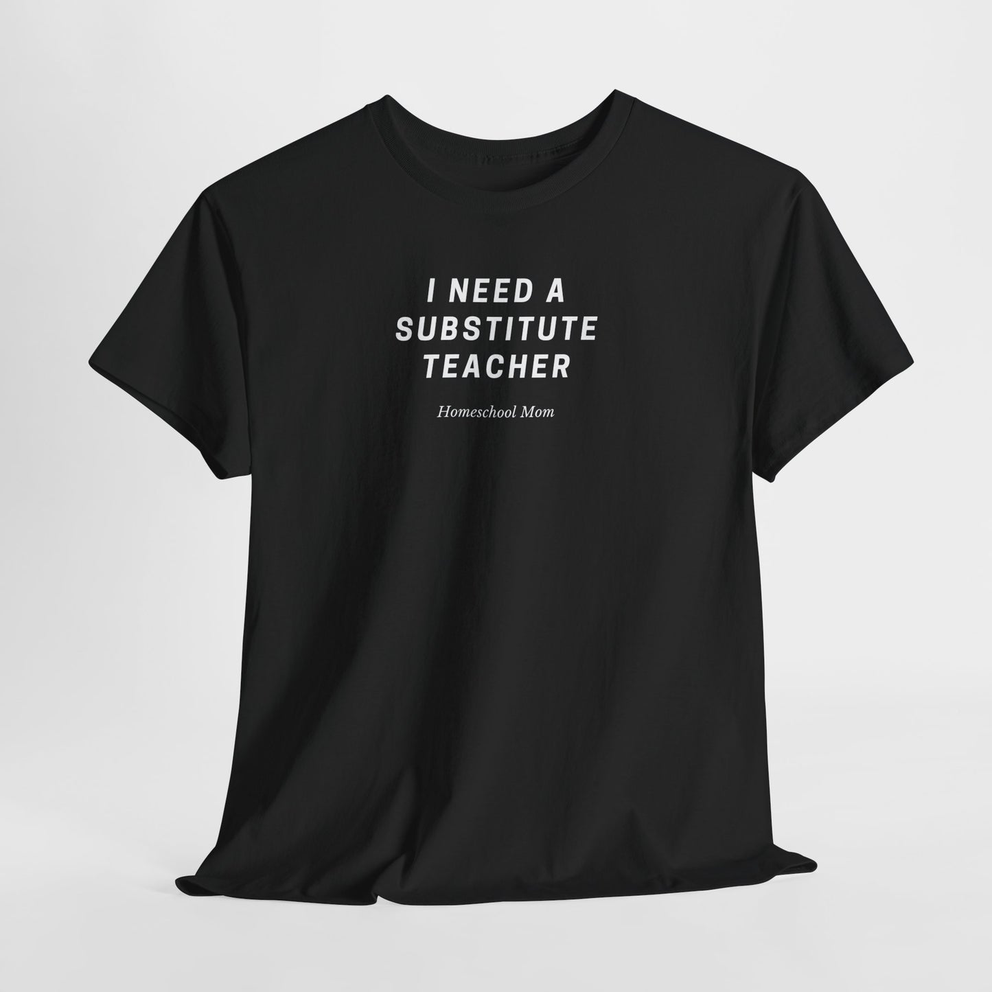 I Need a Substitute Teacher Homeschool Mom T-Shirt | Teacher Humor Tee