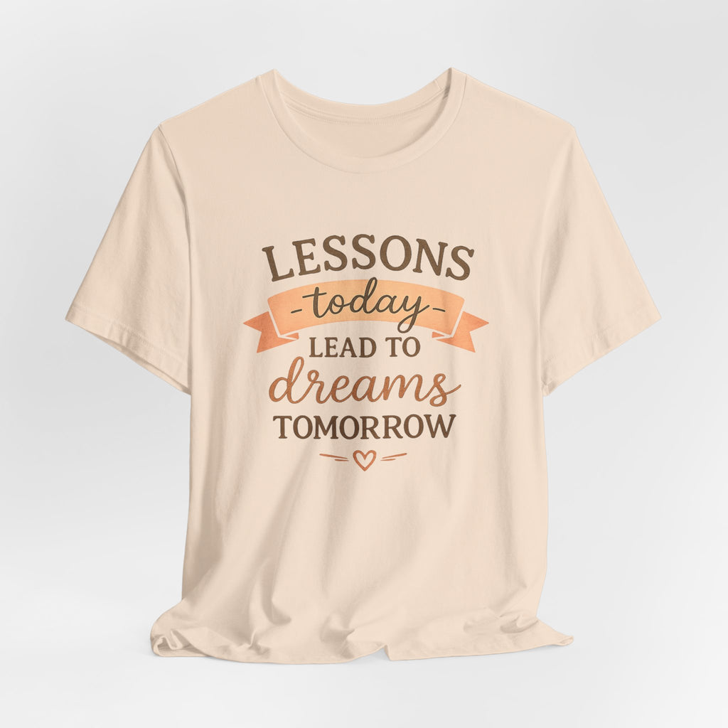 Lessons Today Lead to Dreams Tomorrow tee | Inspirational Teacher Quote shirt