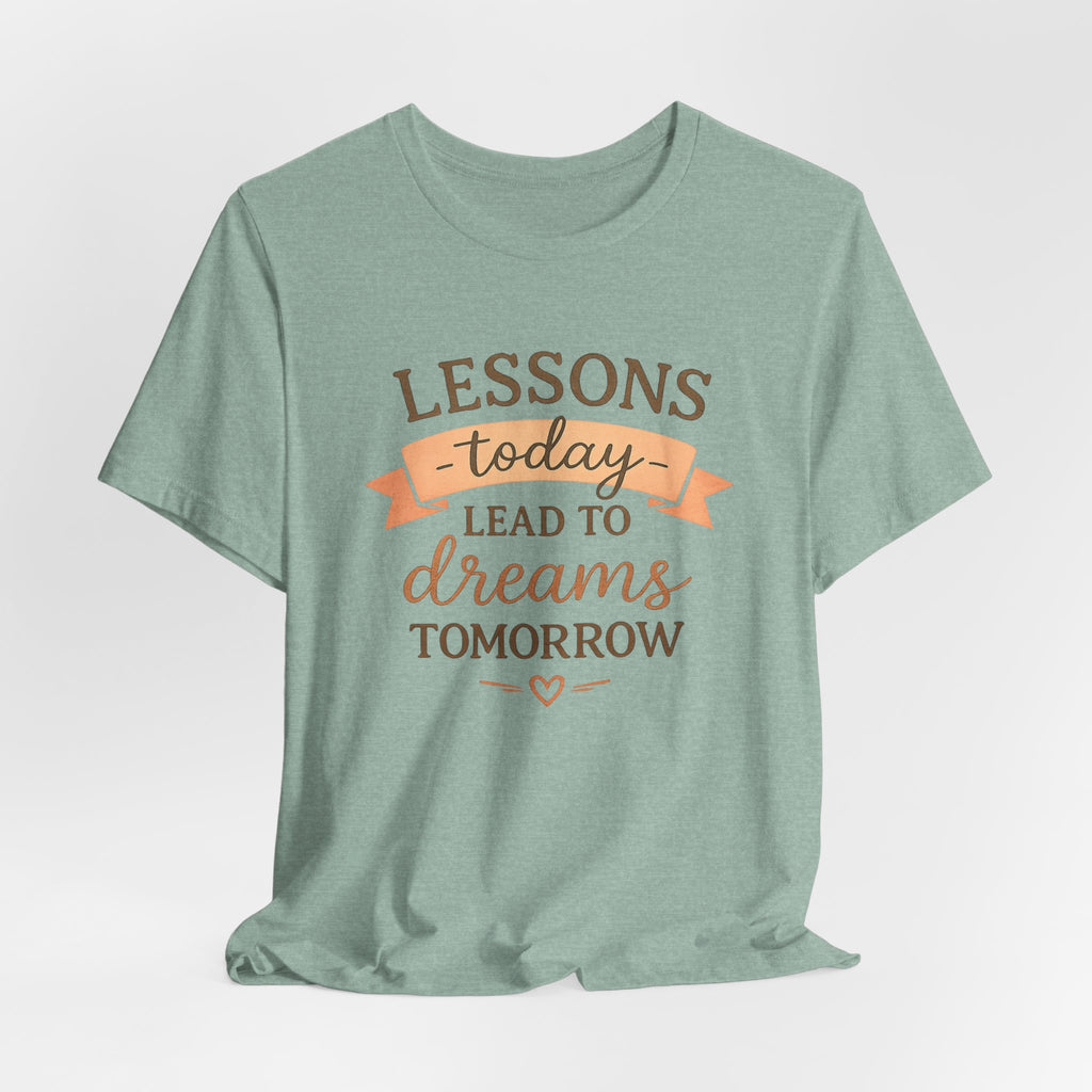 Lessons Today Lead to Dreams Tomorrow tee | Inspirational Teacher Quote shirt
