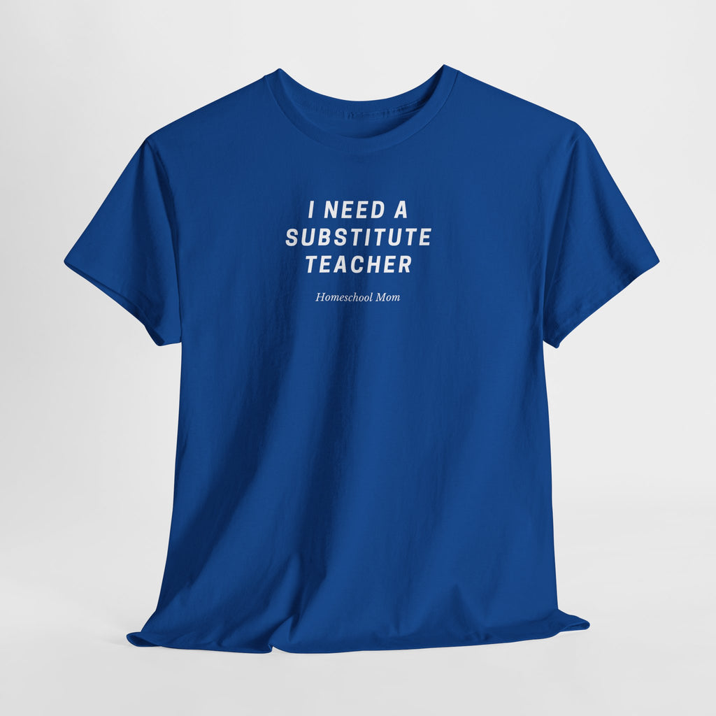 I Need a Substitute Teacher Homeschool Mom T-Shirt | Teacher Humor Tee