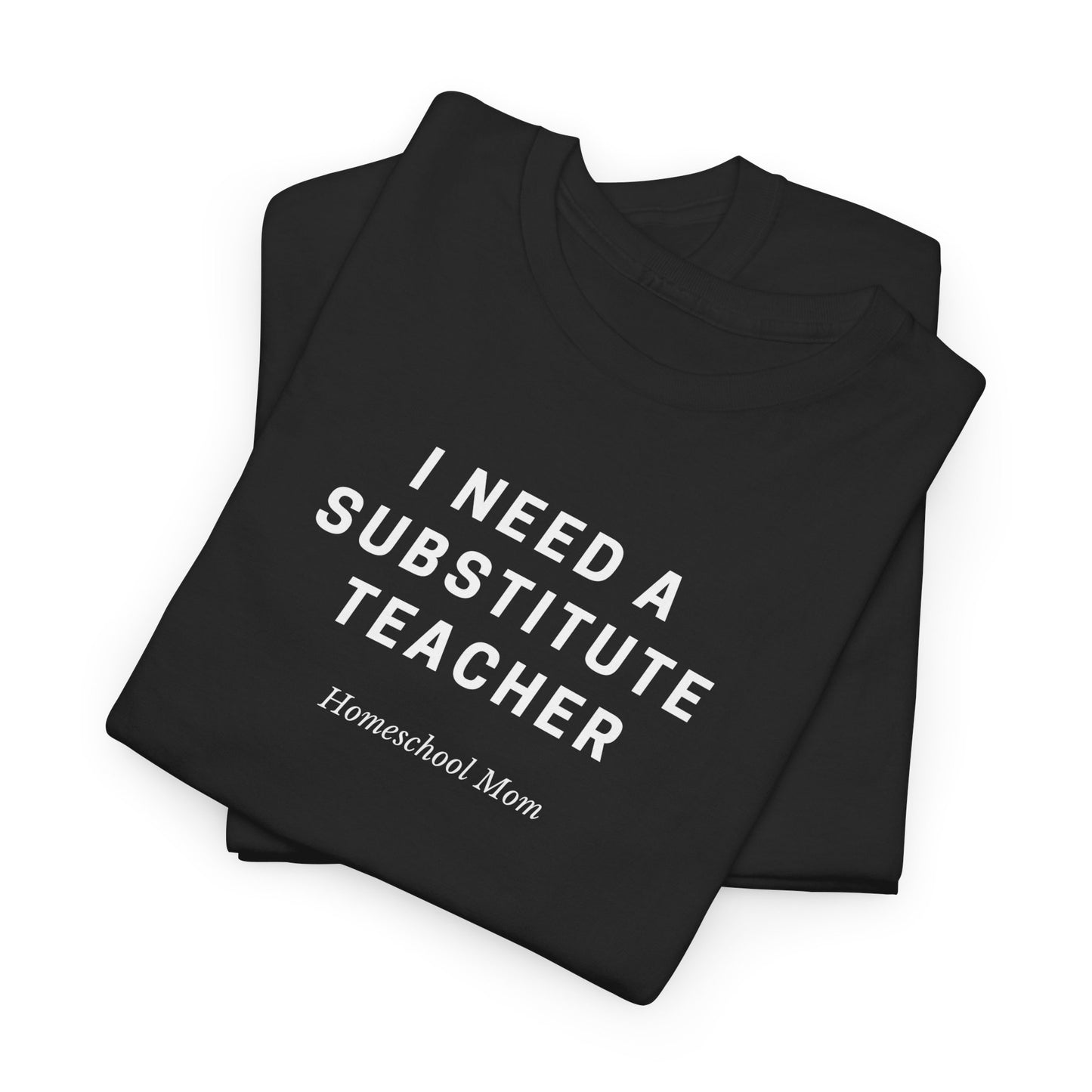 I Need a Substitute Teacher Homeschool Mom T-Shirt | Teacher Humor Tee