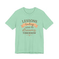 Lessons Today Lead to Dreams Tomorrow tee | Inspirational Teacher Quote shirt