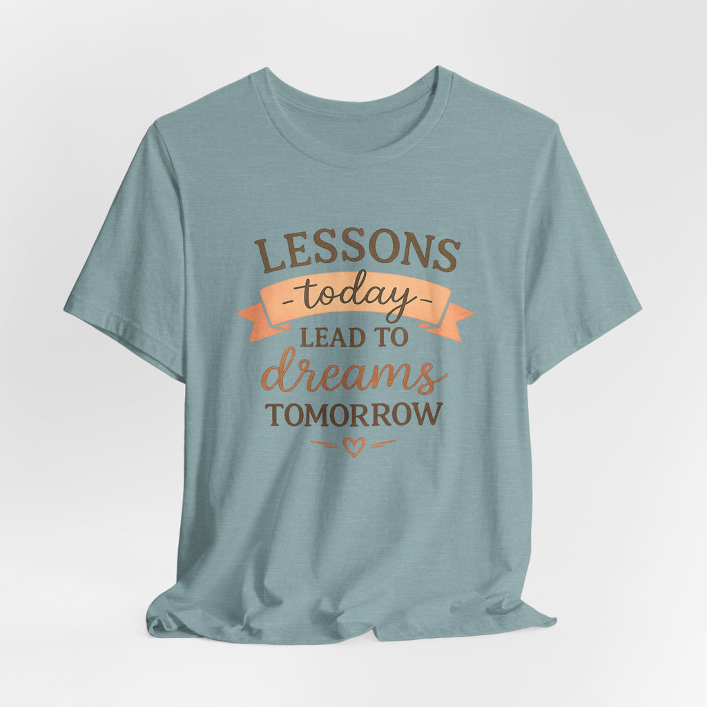Lessons Today Lead to Dreams Tomorrow tee | Inspirational Teacher Quote shirt