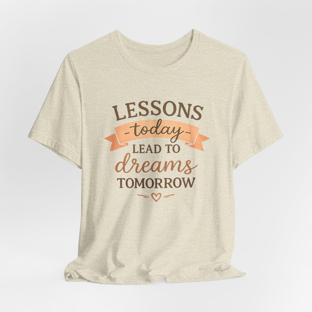 Lessons Today Lead to Dreams Tomorrow tee | Inspirational Teacher Quote shirt