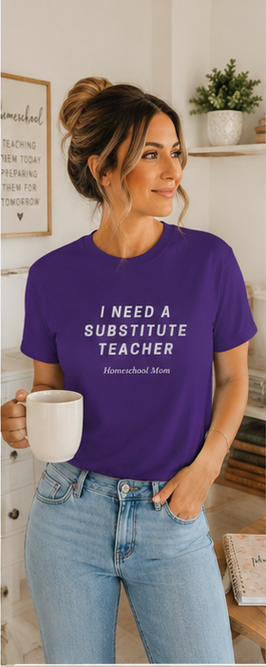 I Need a Substitute Teacher Homeschool Mom T-Shirt | Teacher Humor Tee