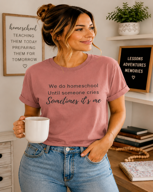 We do homeschool until someone cries Sometimes it's me T-Shirt | Funny Homeschool Mom Tee