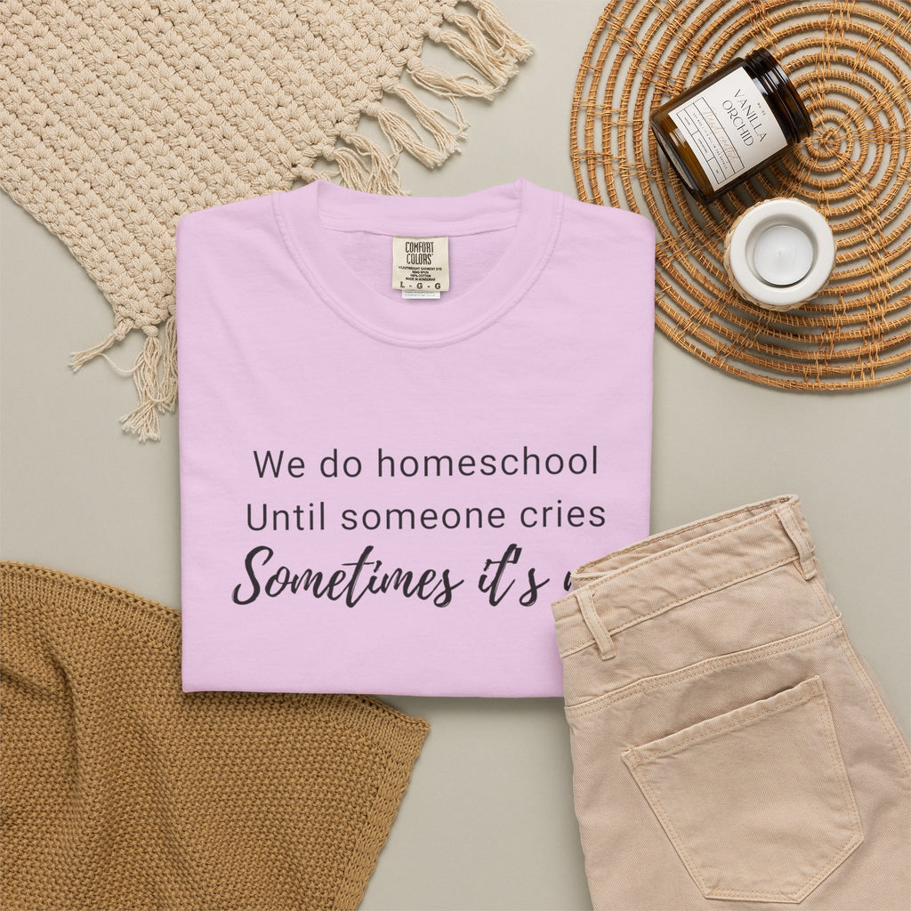 We do homeschool until someone cries Sometimes it's me T-Shirt | Funny Homeschool Mom Tee