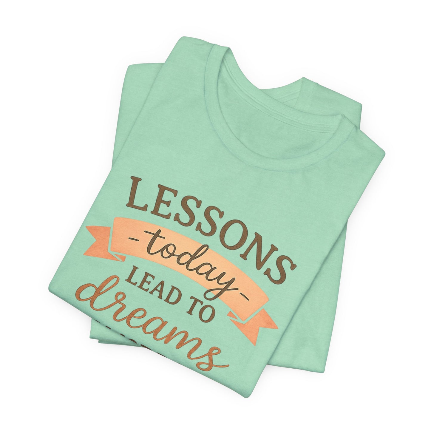 Lessons Today Lead to Dreams Tomorrow tee | Inspirational Teacher Quote shirt