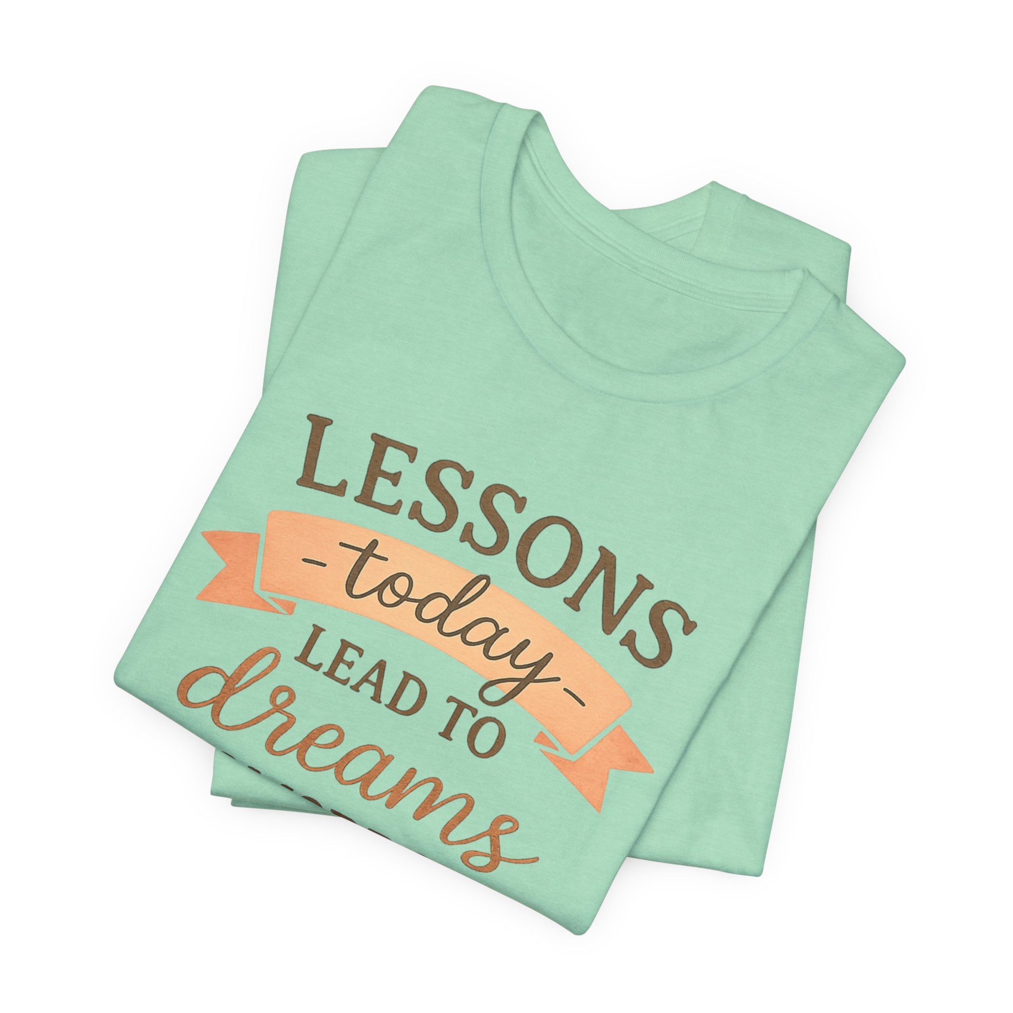 Lessons Today Lead to Dreams Tomorrow tee | Inspirational Teacher Quote shirt