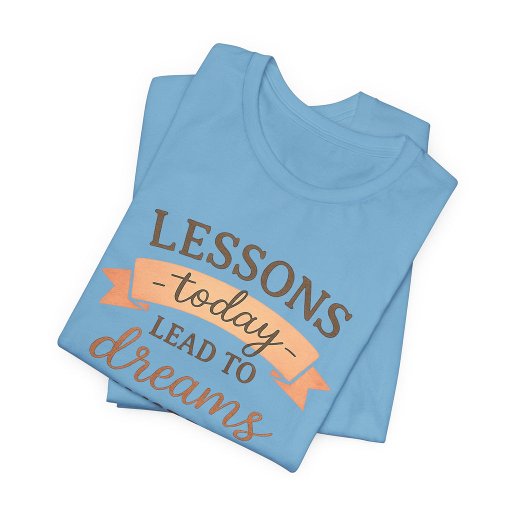 Lessons Today Lead to Dreams Tomorrow tee | Inspirational Teacher Quote shirt