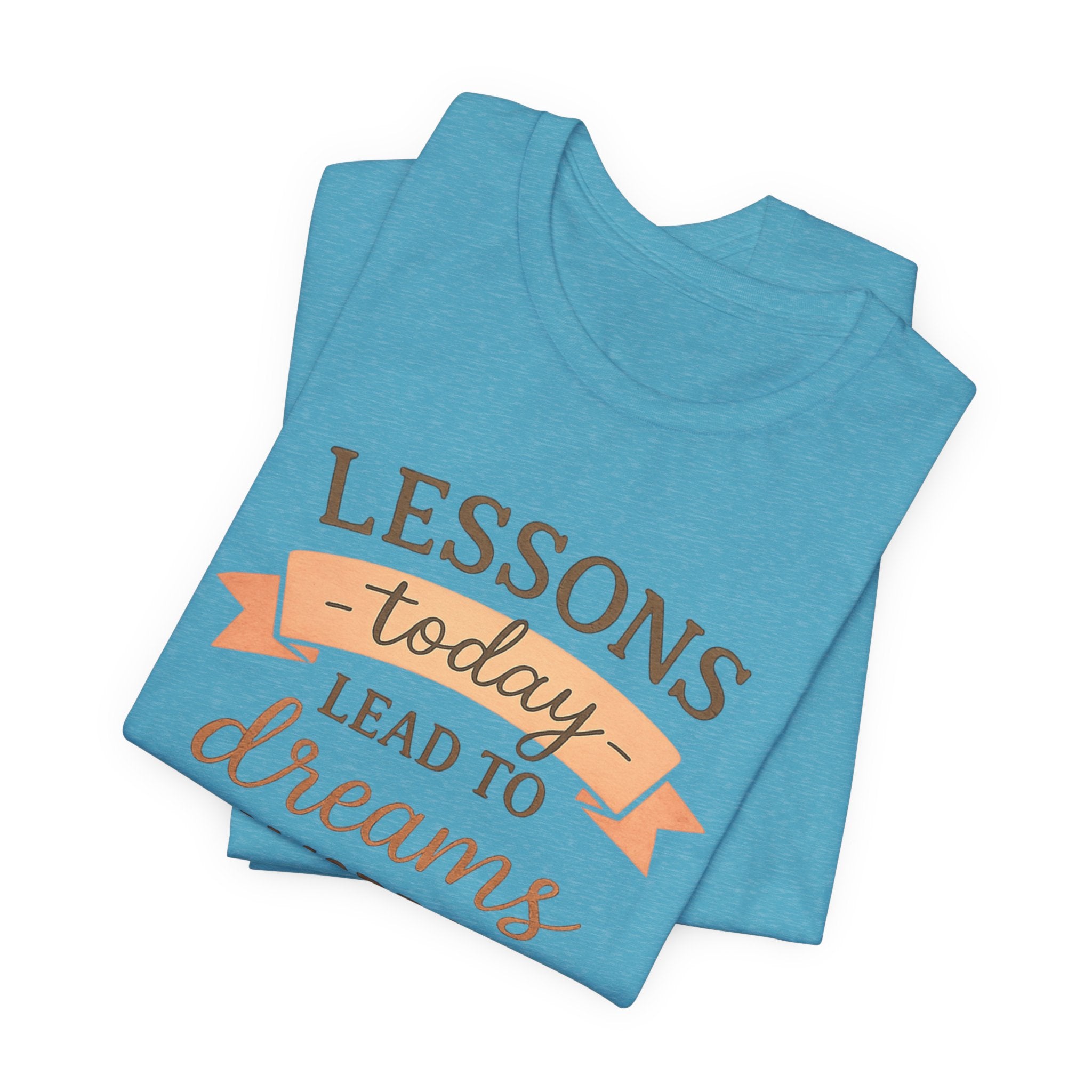 Lessons Today Lead to Dreams Tomorrow tee | Inspirational Teacher Quote shirt