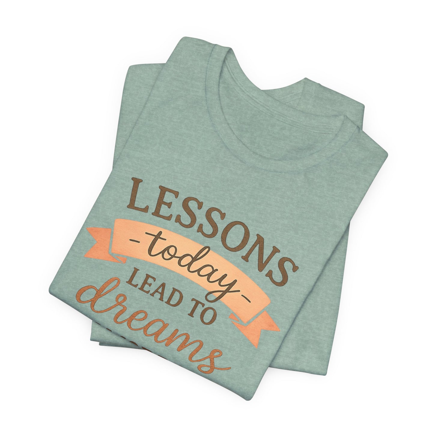 Lessons Today Lead to Dreams Tomorrow tee | Inspirational Teacher Quote shirt
