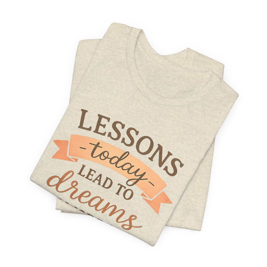 Lessons Today Lead to Dreams Tomorrow tee | Inspirational Teacher Quote shirt
