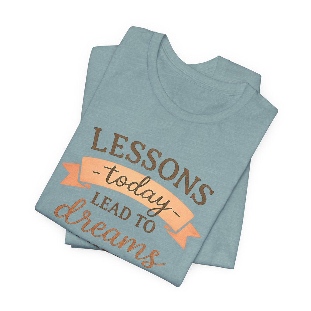 Lessons Today Lead to Dreams Tomorrow tee | Inspirational Teacher Quote shirt