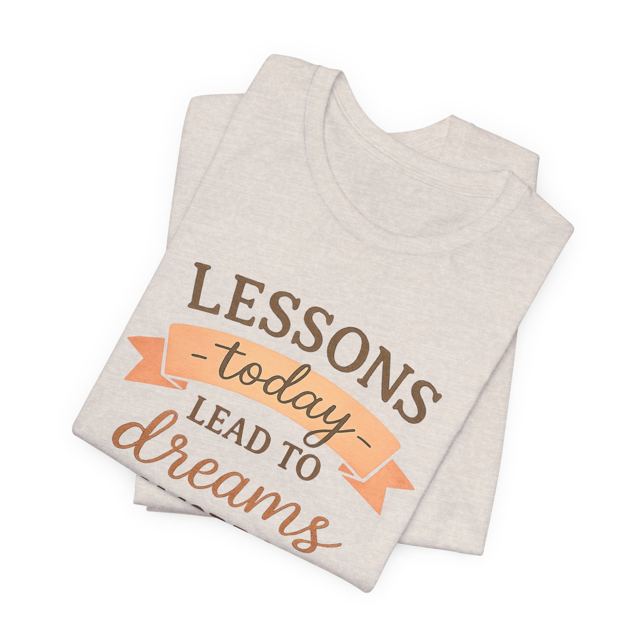 Lessons Today Lead to Dreams Tomorrow tee | Inspirational Teacher Quote shirt